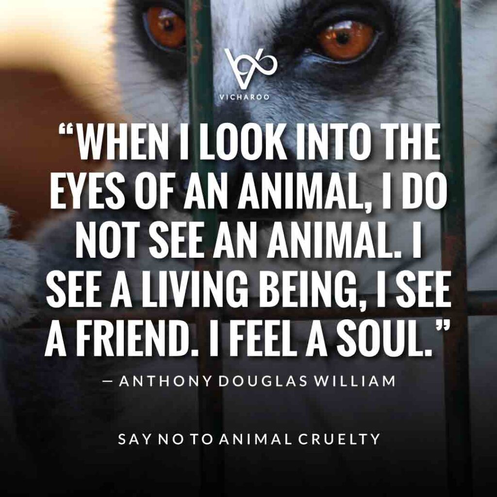 When I look into the eyes of an animal, I do not see an animal. I see a living being, I see a friend. I feel a soul. — Anthony Douglas Williams | World Animal Day | International Animal Rights Day Slogans & Quotes