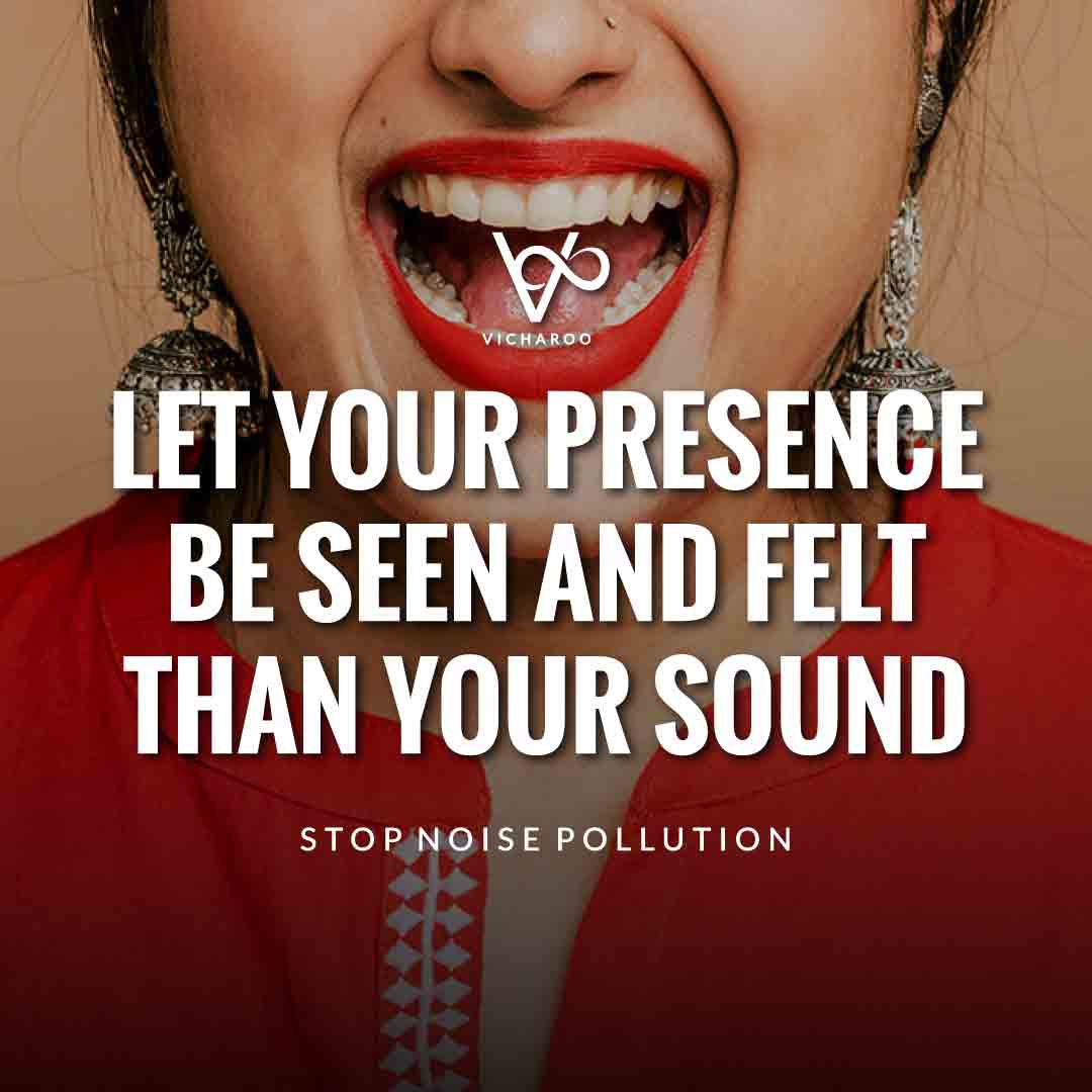 Let your presence be seen and felt than your sound | Noise / Sound Pollution Slogans and Quotes