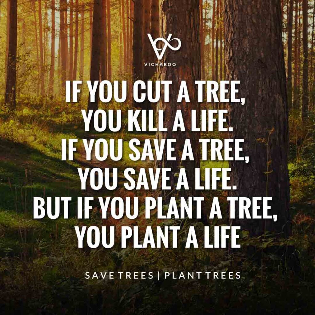 If you cut a tree, you kill a life, if you save a tree, you save a life. But if you plant a tree, you plant a life. | Save Forests | Tree Plantation Slogans & Quotes | Vicharoo