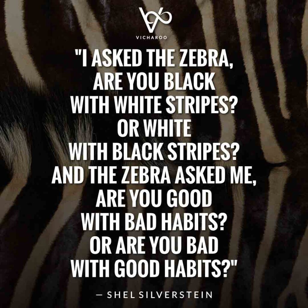 "I asked the Zebra, are you black with white stripes? Or white with black stripes? And the zebra asked me, Are you good with bad habits? Or are you bad with good habits?" — Shel Silverstein | Save Zebras Slogans and Quotes | International Zebra Day