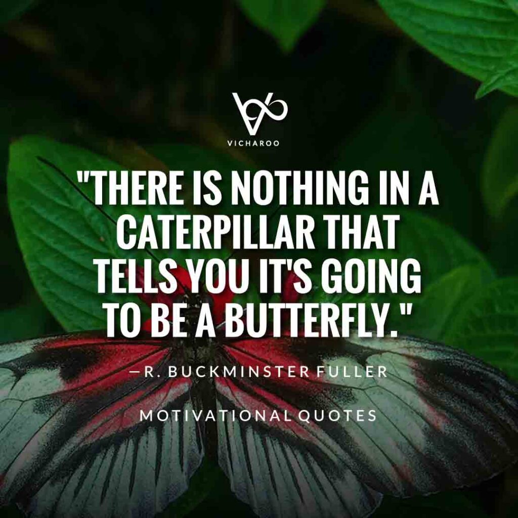 There is nothing in a caterpillar that tells you it's going to be a butterfly. — R. Buckminster Fuller | Save Butterfly Slogans and Quotes | National Learn About Butterflies Day