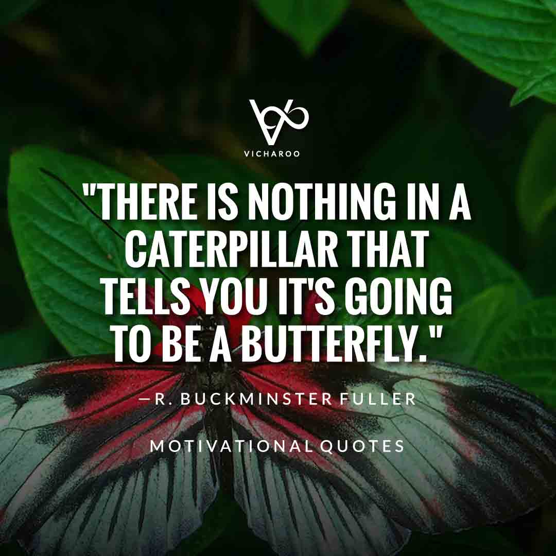 There is nothing in a caterpillar that tells you it's going to be a butterfly. — R. Buckminster Fuller | Save Butterfly Slogans and Quotes | National Learn About Butterflies Day