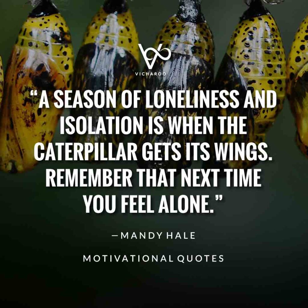 A season of loneliness and isolation is when the caterpillar gets its wings. Remember that next time you feel alone. — Mandy Hale | Save Butterfly Slogans and Quotes | National Learn About Butterflies Day