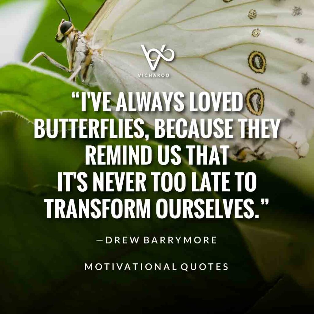I've always loved butterflies, because they remind us that it's never too late to transform ourselves. — Drew Barrymore | Save Butterfly Slogans and Quotes | National Learn About Butterflies Day