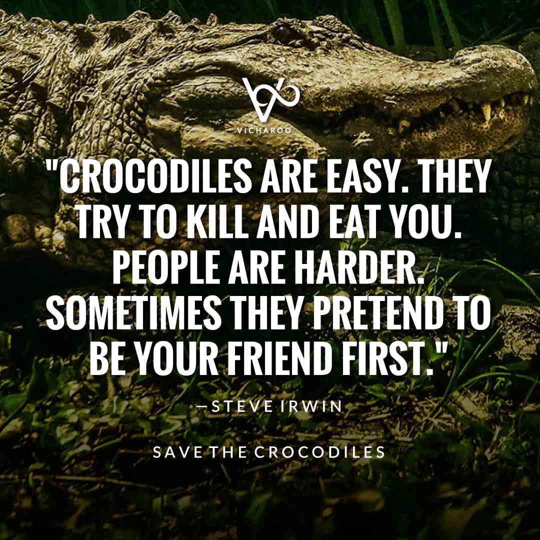 Crocodiles are easy. They try to kill and eat you. People are harder. Sometimes they pretend to be your friend first. — Steve Irwin | Save Crocodiles Slogans and Quotes | World Crocodile Day | National Gator / Alligator Day