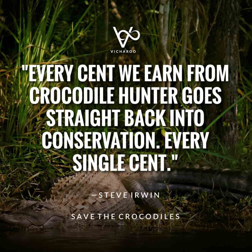 Every cent we earn from Crocodile Hunter goes straight back into conservation. Every single cent. — Steve Irwin | Save Crocodiles Slogans and Quotes | World Crocodile Day | National Gator / Alligator Day