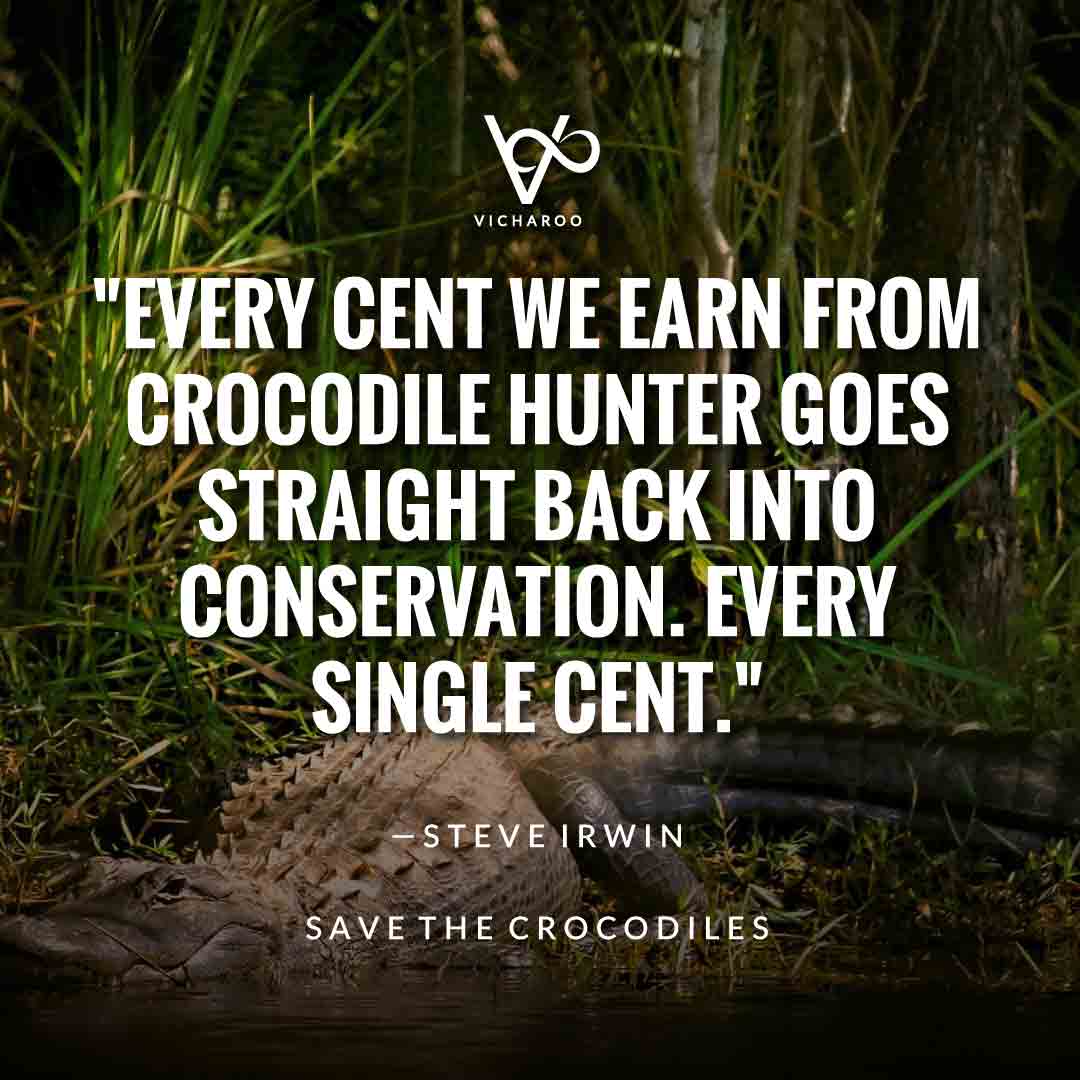 Every cent we earn from Crocodile Hunter goes straight back into conservation. Every single cent. — Steve Irwin | Save Crocodiles Slogans and Quotes | World Crocodile Day | National Gator / Alligator Day