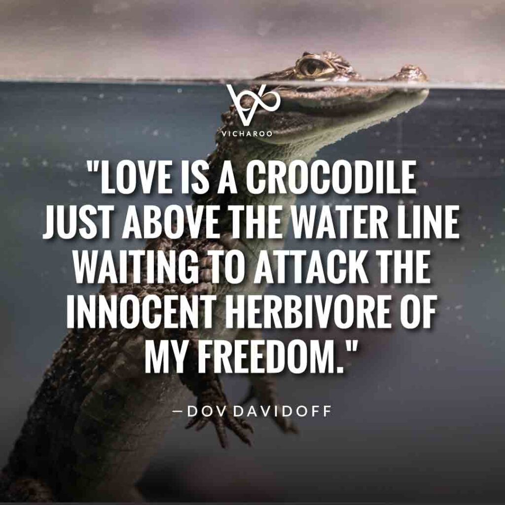 Love is a crocodile just above the water line waiting to attack the innocent herbivore of my freedom. — Dov Davidoff | Crocodile Quotes