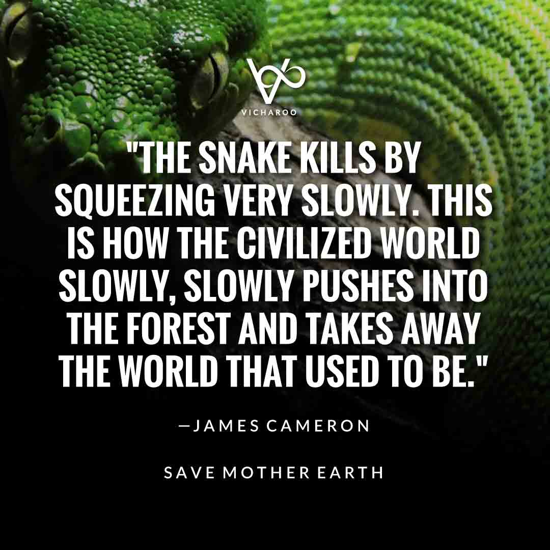 The snake kills by squeezing very slowly. This is how the civilized world slowly, slowly pushes into the forest and takes away the world that used to be. — James Cameron | Save Snakes Slogans & Quotes | World Snake Day